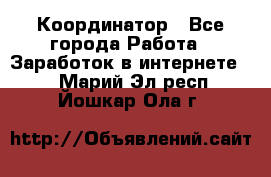 ONLINE Координатор - Все города Работа » Заработок в интернете   . Марий Эл респ.,Йошкар-Ола г.